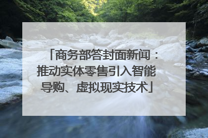 商务部答封面新闻：推动实体零售引入智能导购、虚拟现实技术
