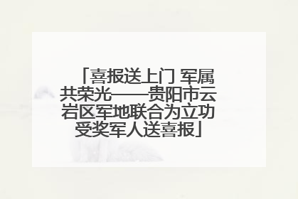 喜报送上门 军属共荣光——贵阳市云岩区军地联合为立功受奖军人送喜报