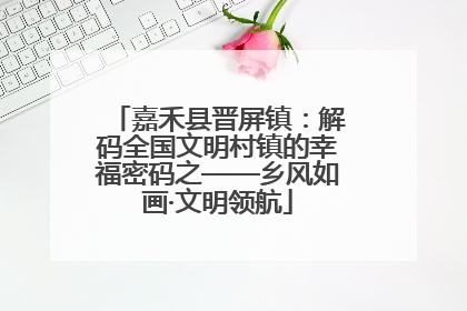 嘉禾县晋屏镇：解码全国文明村镇的幸福密码之——乡风如画·文明领航