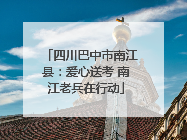 四川巴中市南江县：爱心送考 南江老兵在行动