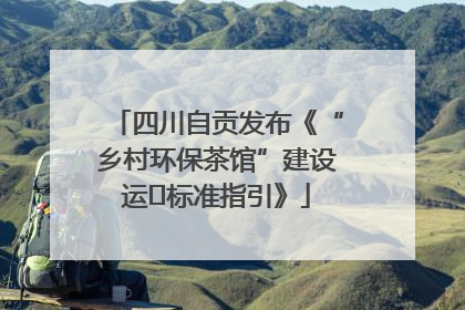 四川自贡发布《“乡村环保茶馆”建设运⾏标准指引》