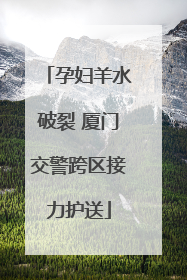 孕妇羊水破裂 厦门交警跨区接力护送