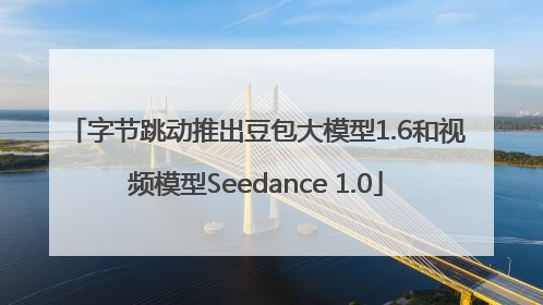 字节跳动推出豆包大模型1.6和视频模型Seedance 1.0