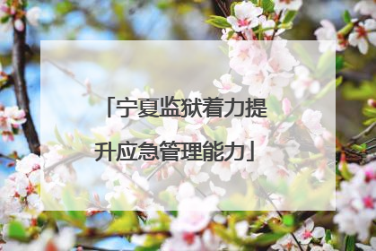 宁夏监狱着力提升应急管理能力