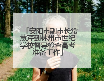 安阳市副市长常慧芹到林州市世纪学校督导检查高考准备工作
