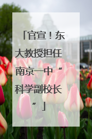 官宣！东大教授担任南京一中“科学副校长”