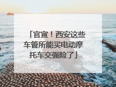 官宣！西安这些车管所能买电动摩托车交强险了