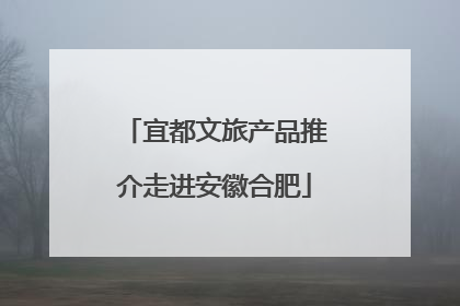 宜都文旅产品推介走进安徽合肥