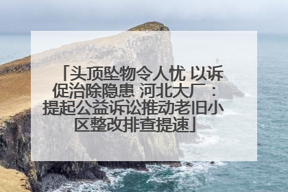 头顶坠物令人忧 以诉促治除隐患 河北大厂：提起公益诉讼推动老旧小区整改排查提速