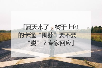 夏天来了，树干上包的卡通“围脖”要不要“脱”？专家回应