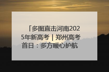 多图直击河南2025年新高考｜郑州高考首日：多方暖心护航 助力学子逐梦