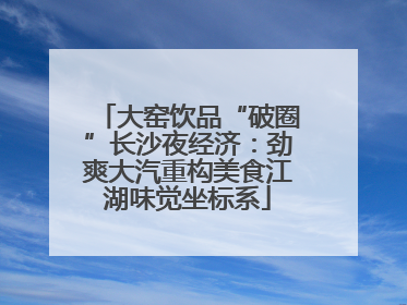大窑饮品“破圈”长沙夜经济：劲爽大汽重构美食江湖味觉坐标系