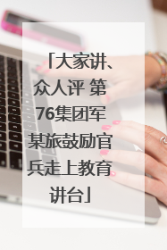 大家讲、众人评 第76集团军某旅鼓励官兵走上教育讲台