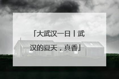 大武汉一日丨武汉的夏天，真香