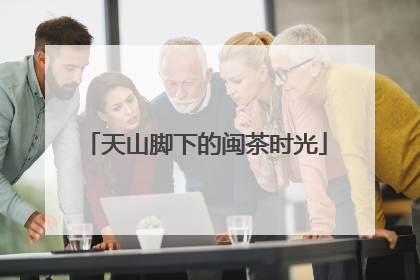天山脚下的闽茶时光