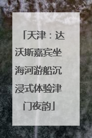 天津：达沃斯嘉宾坐海河游船沉浸式体验津门夜韵