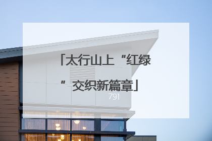 太行山上“红绿”交织新篇章