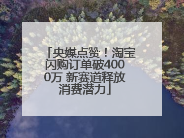 央媒点赞！淘宝闪购订单破4000万 新赛道释放消费潜力