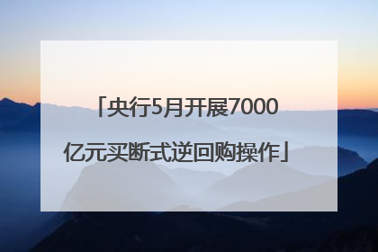 央行5月开展7000亿元买断式逆回购操作