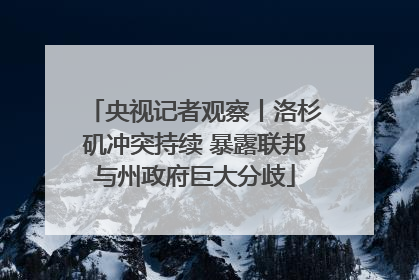 央视记者观察丨洛杉矶冲突持续 暴露联邦与州政府巨大分歧