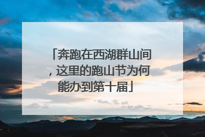 奔跑在西湖群山间，这里的跑山节为何能办到第十届