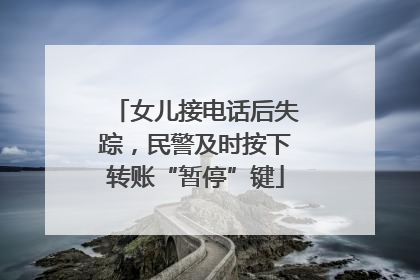 女儿接电话后失踪，民警及时按下转账“暂停”键