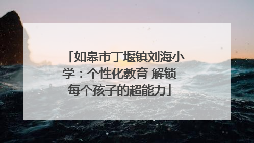 如皋市丁堰镇刘海小学：个性化教育 解锁每个孩子的超能力