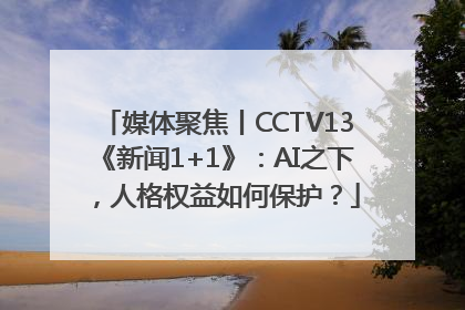 媒体聚焦丨CCTV13《新闻1+1》：AI之下，人格权益如何保护？
