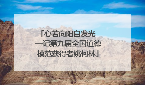 心若向阳自发光——记第九届全国道德模范获得者姚何林