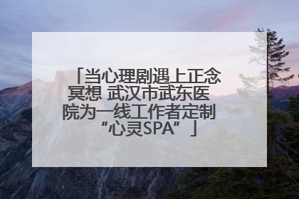 当心理剧遇上正念冥想 武汉市武东医院为一线工作者定制“心灵SPA”