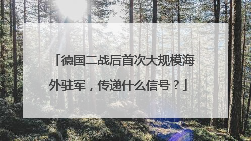 德国二战后首次大规模海外驻军，传递什么信号？