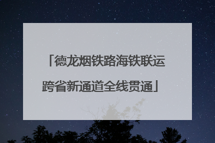 德龙烟铁路海铁联运跨省新通道全线贯通