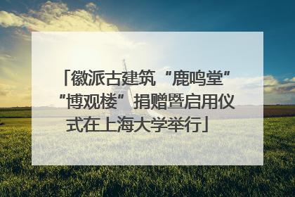 徽派古建筑“鹿鸣堂”“博观楼”捐赠暨启用仪式在上海大学举行