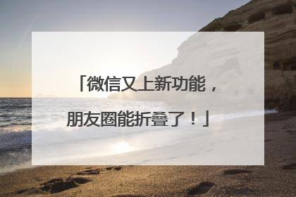 微信又上新功能，朋友圈能折叠了！