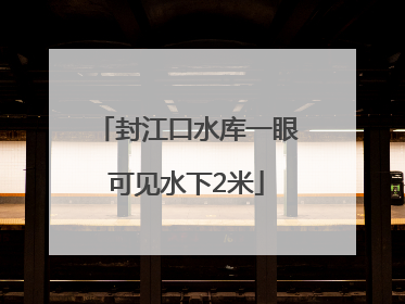 封江口水库一眼可见水下2米