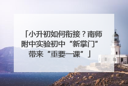 小升初如何衔接？南师附中实验初中“新掌门”带来“重要一课”
