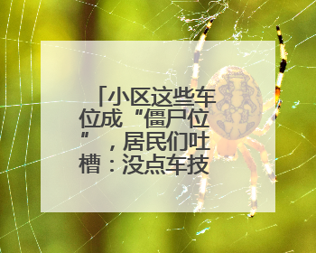 小区这些车位成“僵尸位”，居民们吐槽：没点车技，真不敢停