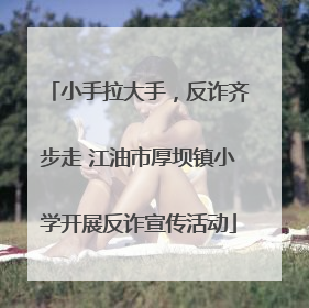 小手拉大手，反诈齐步走 江油市厚坝镇小学开展反诈宣传活动