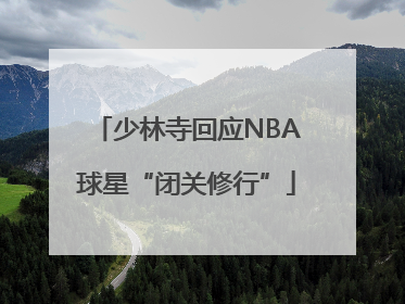 少林寺回应NBA球星“闭关修行”