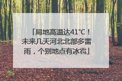 局地高温达41℃！未来几天河北北部多雷雨，个别地点有冰雹