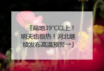 局地39℃以上！明天也很热！河北继续发布高温预警→