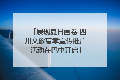 展现夏日画卷 四川文旅夏季宣传推广活动在巴中开启