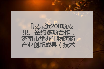展示近200项成果、签约多项合作，济南市举办生物医药产业创新成果（技术）转化供需对接会