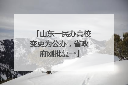 山东一民办高校变更为公办，省政府刚批复→