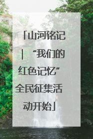 山河铭记｜“我们的红色记忆”全民征集活动开始
