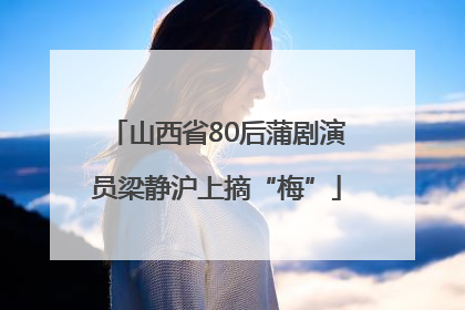 山西省80后蒲剧演员梁静沪上摘“梅”