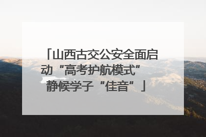 山西古交公安全面启动“高考护航模式” 静候学子“佳音”