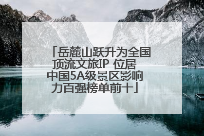 岳麓山跃升为全国顶流文旅IP 位居中国5A级景区影响力百强榜单前十