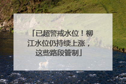 已超警戒水位！柳江水位仍持续上涨，这些路段管制