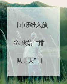 市场准入放宽 火箭“排队上天”
